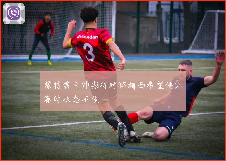 蒙特雷主帅期待对阵梅西希望他比赛时状态不佳