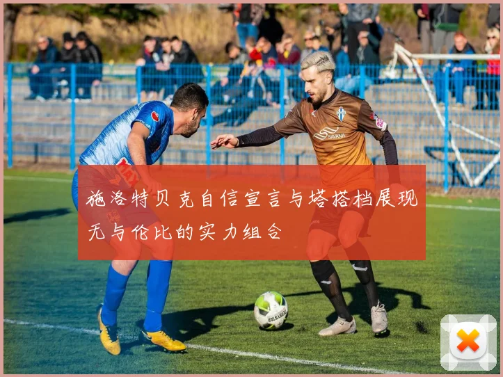 施洛特贝克自信宣言与塔搭档展现无与伦比的实力组合