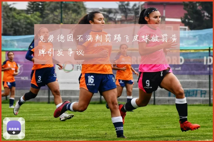 克劳德因不满判罚踢飞皮球被罚黄牌引发争议