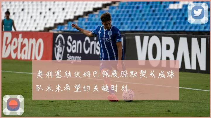 奥利塞助攻姆巴佩展现默契或成球队未来希望的关键时刻